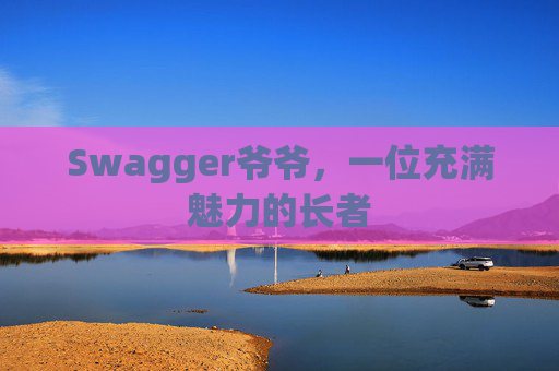 Swagger爷爷，一位充满魅力的长者